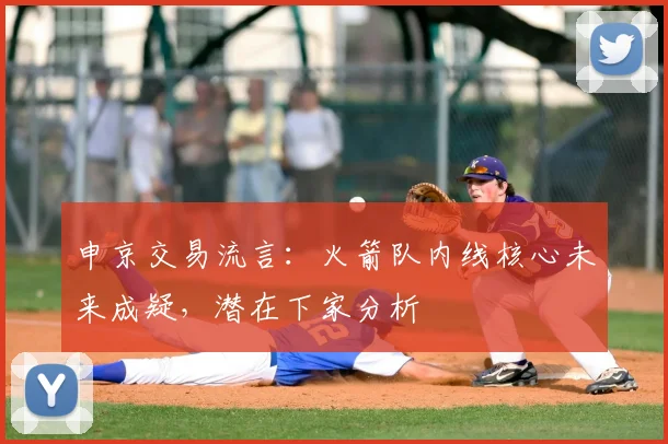 申京交易流言：火箭队内线核心未来成疑，潜在下家分析
