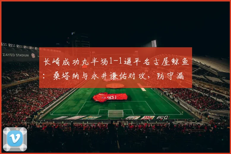 长崎成功丸半场1-1逼平名古屋鲸鱼:桑塔纳与永井谦佑对攻,防守漏洞成焦点