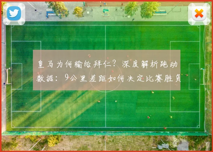 皇马为何输给拜仁?深度解析跑动数据:9公里差距如何决定比赛胜负
