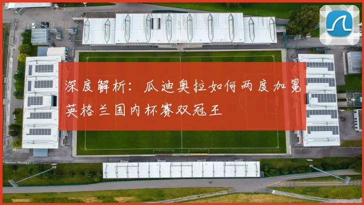 深度解析：瓜迪奥拉如何两度加冕英格兰国内杯赛双冠王